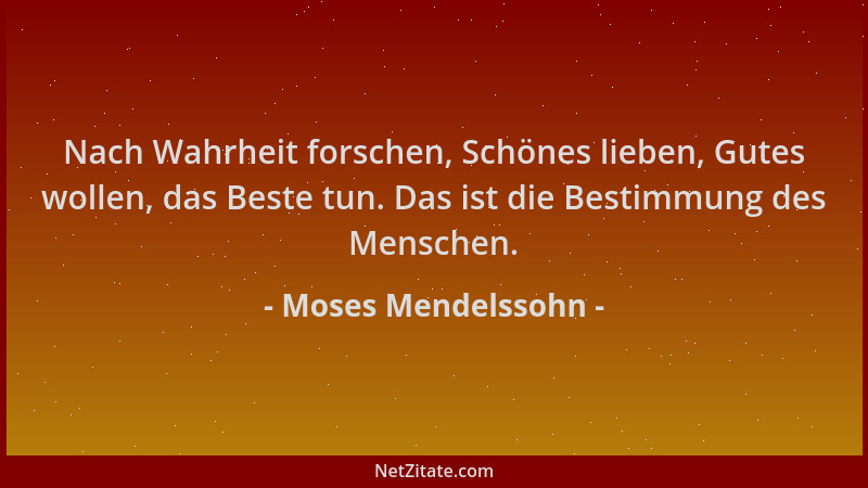 Moses Mendelssohn - Nach Wahrheit forschen, Schönes lieben, Gutes wollen, das Beste tun. Das ist die Bestimmung des Mensche...