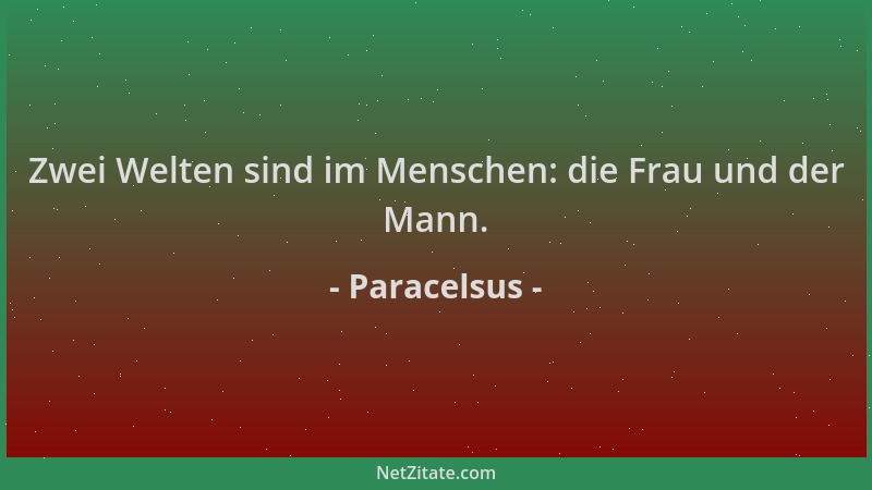 Paracelsus - Zwei Welten sind im Menschen: die Frau und der Mann....