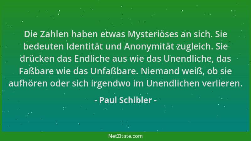Paul Schibler - Die Zahlen haben etwas Mysteriöses an sich. Sie bedeuten Identität und Anonymität zugleich. Sie drücken das...