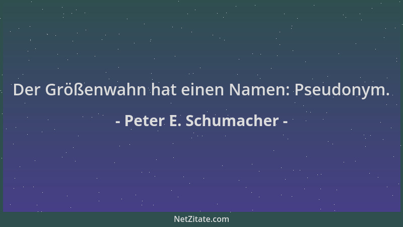 Peter E. Schumacher - Der Größenwahn hat einen Namen: Pseudonym....