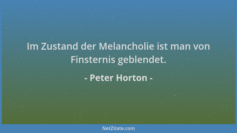 Peter Horton - Im Zustand der Melancholie ist man von Finsternis geblendet....