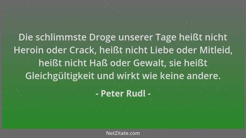 Peter Rudl - Die schlimmste Droge unserer Tage heißt nicht Heroin oder Crack, heißt nicht Liebe oder Mitleid, heißt nicht H...