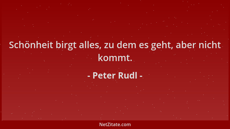 Peter Rudl - Schönheit birgt alles, zu dem es geht, aber nicht kommt....