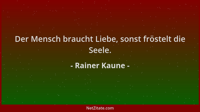 Rainer Kaune - Der Mensch braucht Liebe, sonst fröstelt die Seele....