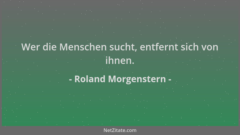 Roland Morgenstern - Wer die Menschen sucht, entfernt sich von ihnen....