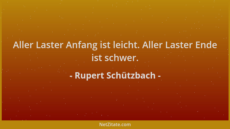 Rupert Schützbach - Aller Laster Anfang ist leicht. Aller Laster Ende ist schwer....