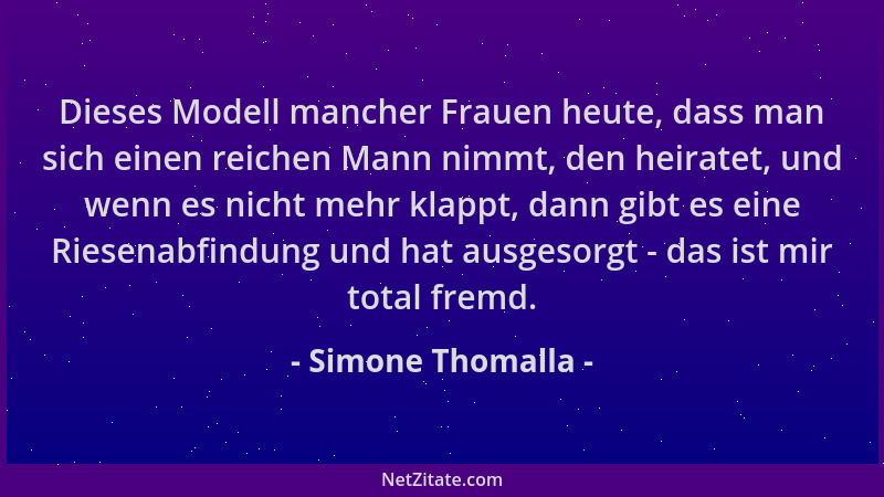 Simone Thomalla - Dieses Modell mancher Frauen heute, dass man sich einen reichen Mann nimmt, den heiratet, und wenn es nic...