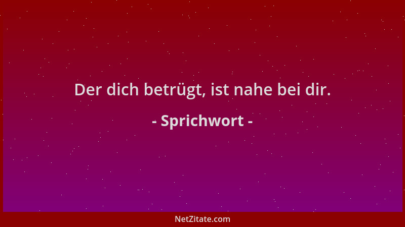 Sprichwort - Der dich betrügt, ist nahe bei dir....