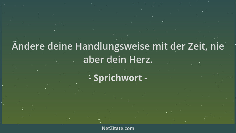 Sprichwort - Ändere deine Handlungsweise mit der Zeit, nie aber dein Herz....