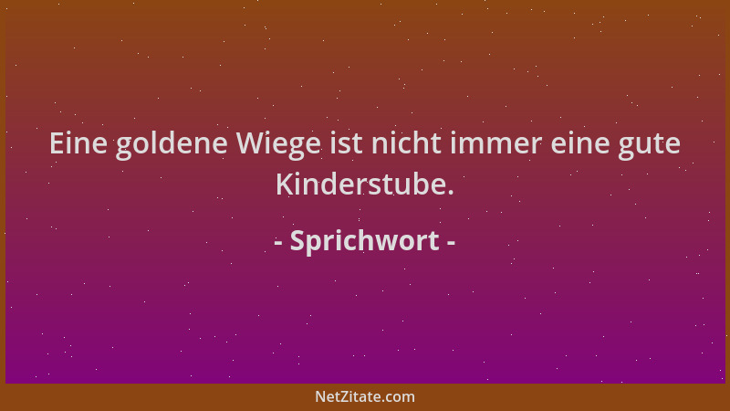 Sprichwort - Eine goldene Wiege ist nicht immer eine gute Kinderstube....