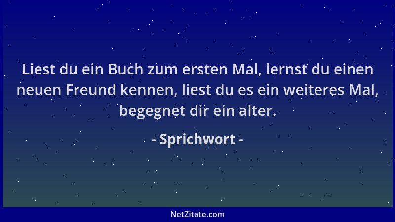 Sprichwort - Liest du ein Buch zum ersten Mal, lernst du einen neuen Freund kennen, liest du es ein weiteres Mal, begegnet...