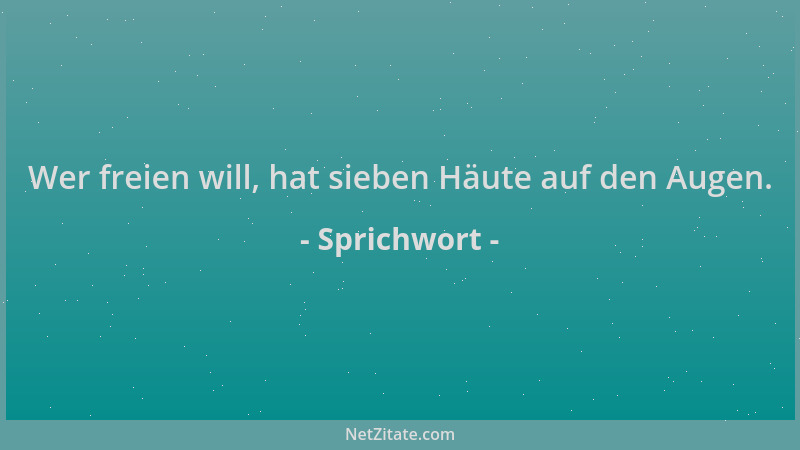 Sprichwort - Wer freien will, hat sieben Häute auf den Augen....