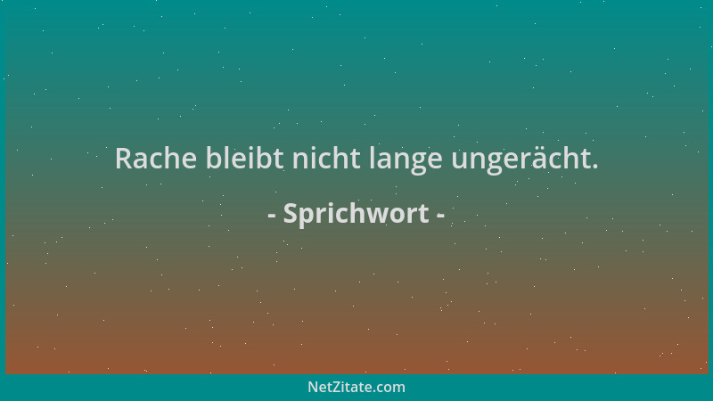 Sprichwort - Rache bleibt nicht lange ungerächt....