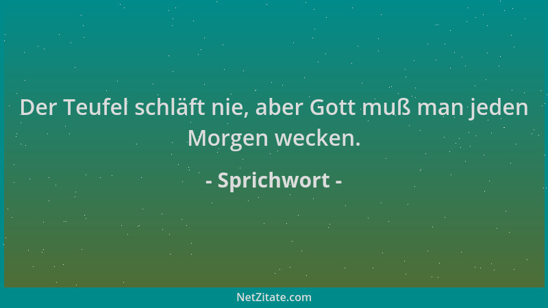 Sprichwort - Der Teufel schläft nie, aber Gott muß man jeden Morgen wecken....