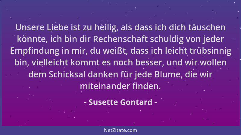 Susette Gontard - Unsere Liebe ist zu heilig, als dass ich dich täuschen könnte, ich bin dir Rechenschaft schuldig von jede...