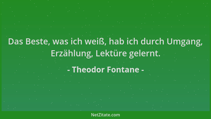 Theodor Fontane - Das Beste, was ich weiß, hab ich durch Umgang, Erzählung, Lektüre gelernt....
