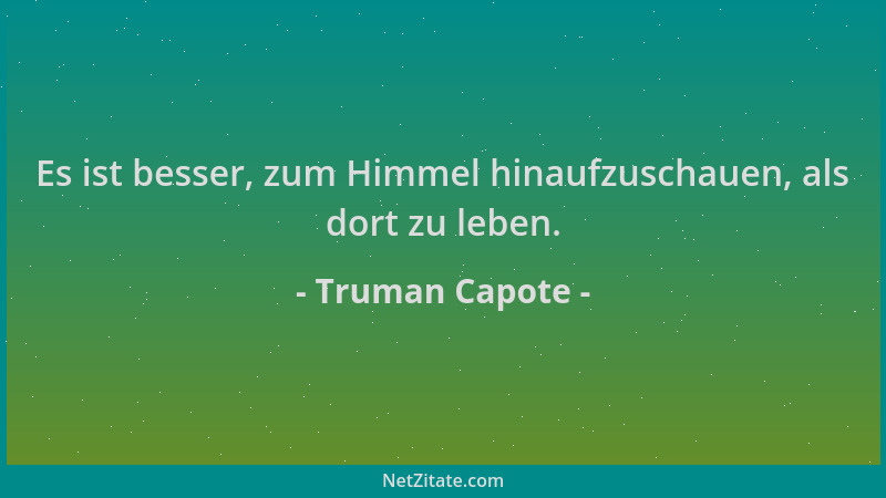 Truman Capote - Es ist besser, zum Himmel hinaufzuschauen, als dort zu leben....