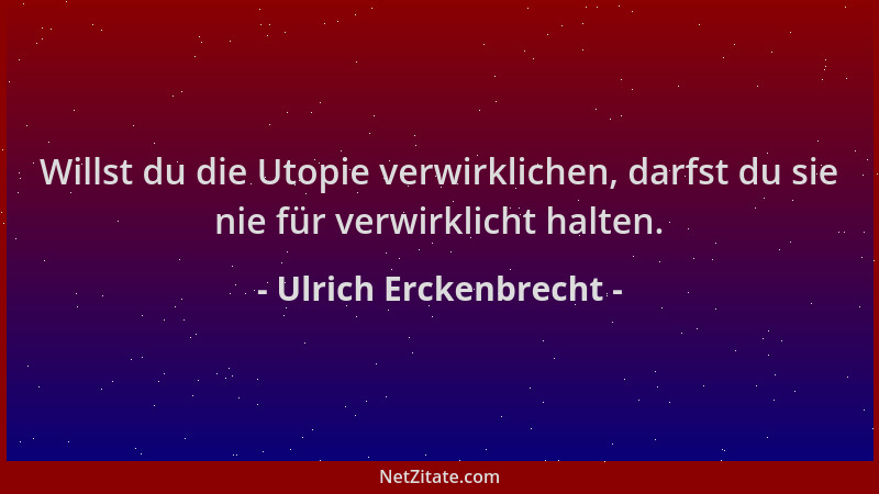 Ulrich Erckenbrecht - Willst du die Utopie verwirklichen, darfst du sie nie für verwirklicht halten....