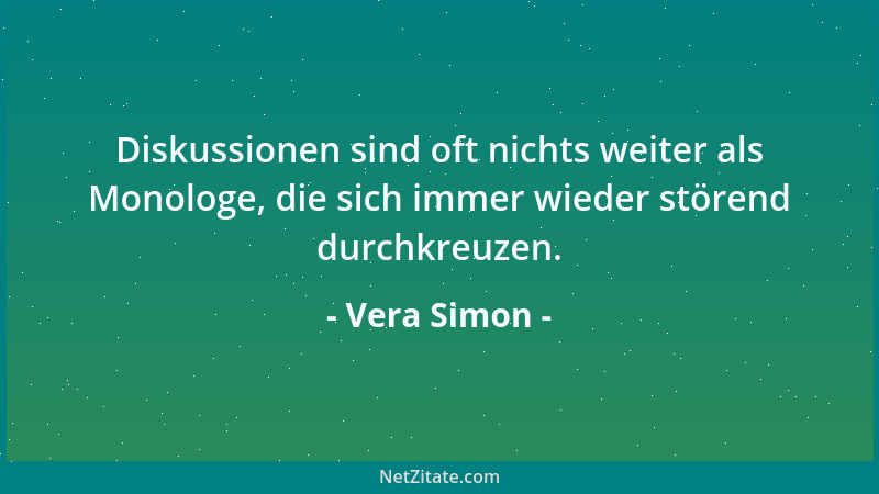 Vera Simon - Diskussionen sind oft nichts weiter als Monologe, die sich immer wieder störend durchkreuzen....
