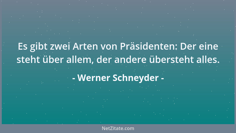 Werner Schneyder - Es gibt zwei Arten von Präsidenten: Der eine steht über allem, der andere übersteht alles....