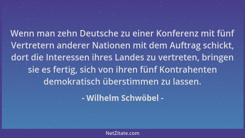 Wilhelm Schwöbel - Wenn man zehn Deutsche zu einer Konferenz mit fünf Vertretern anderer Nationen mit dem Auftrag schickt,...