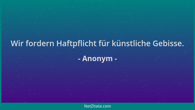 Anonym - Wir fordern Haftpflicht für künstliche Gebisse....