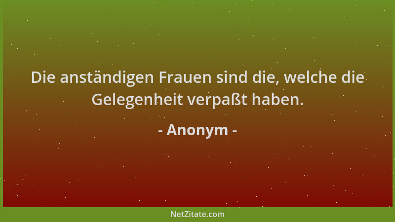 Anonym - Die anständigen Frauen sind die, welche die Gelegenheit verpaßt haben....