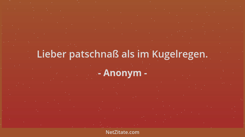 Anonym - Lieber patschnaß als im Kugelregen....