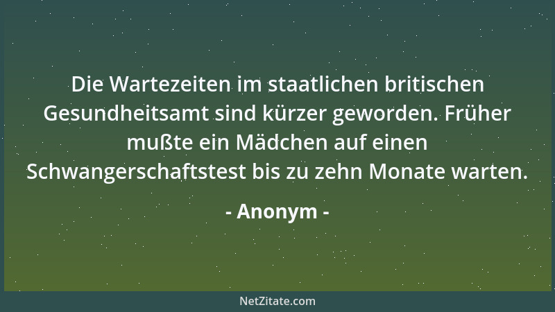 Anonym - Die Wartezeiten im staatlichen britischen Gesundheitsamt sind kürzer geworden. Früher mußte ein Mädchen auf einen...
