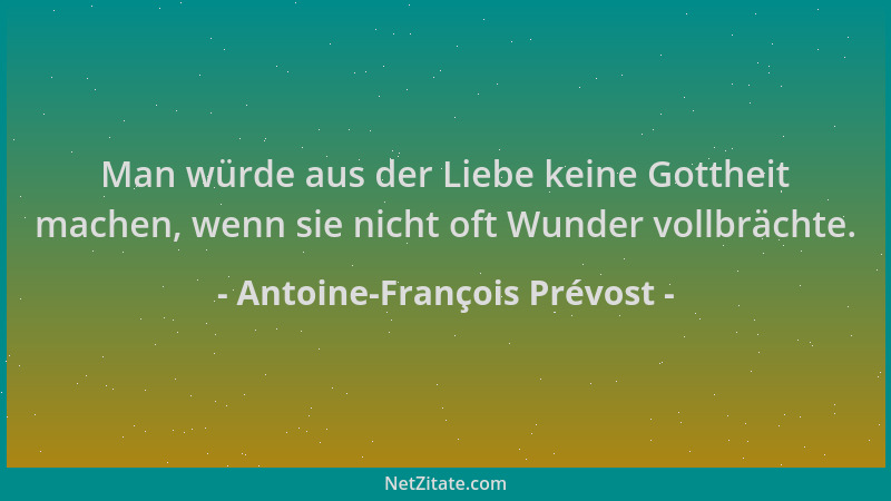 Antoine-François Prévost - Man würde aus der Liebe keine Gottheit machen, wenn sie nicht oft Wunder vollbrächte....