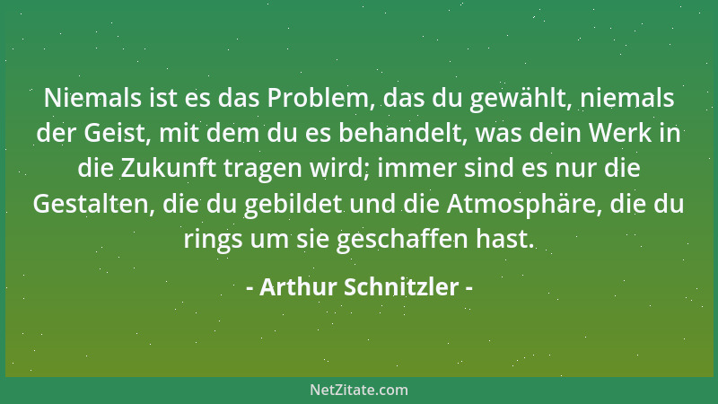 Arthur Schnitzler - Niemals ist es das Problem, das du gewählt, niemals der Geist, mit dem du es behandelt, was dein Werk i...