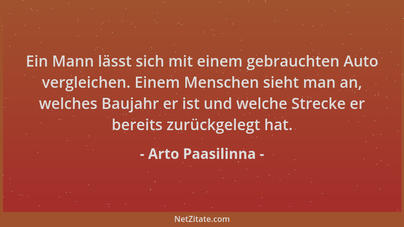 Arto Paasilinna - Ein Mann lässt sich mit einem gebrauchten Auto vergleichen. Einem Menschen sieht man an, welches Baujahr...