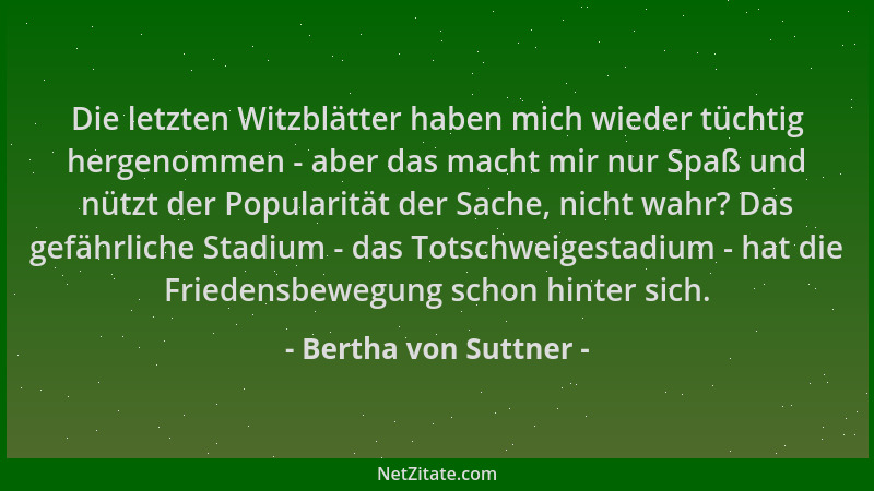 Bertha von Suttner - Die letzten Witzblätter haben mich wieder tüchtig hergenommen - aber das macht mir nur Spaß und nützt...