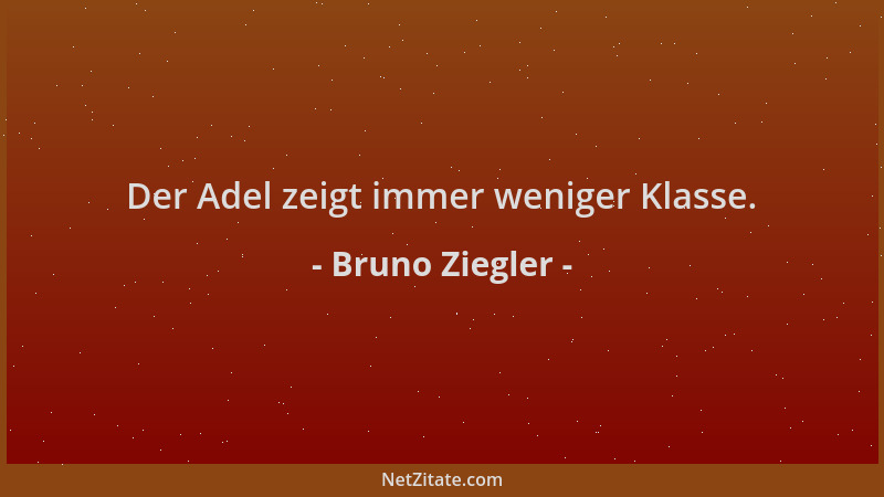 Bruno Ziegler - Der Adel zeigt immer weniger Klasse....