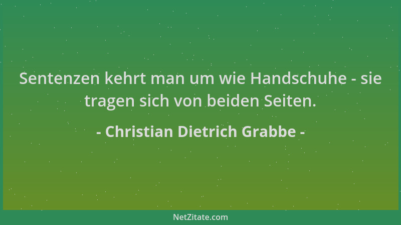 Christian Dietrich Grabbe - Sentenzen kehrt man um wie Handschuhe - sie tragen sich von beiden Seiten....