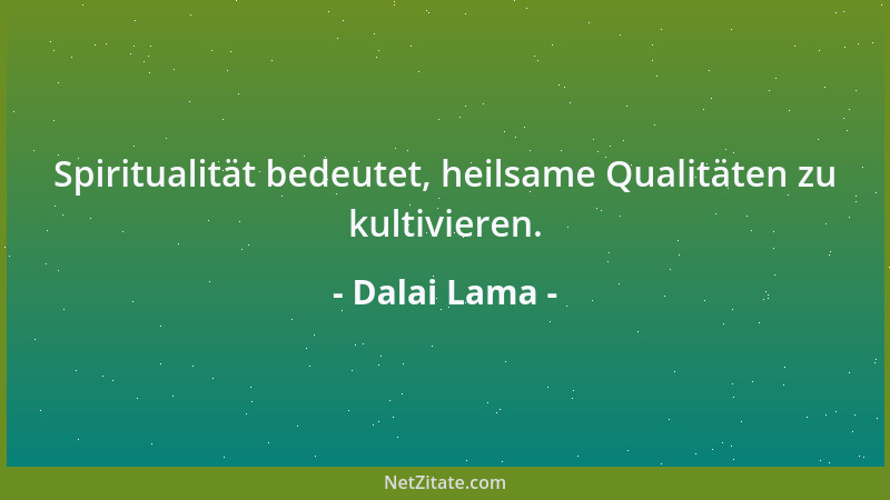 Dalai Lama - Spiritualität bedeutet, heilsame Qualitäten zu kultivieren....