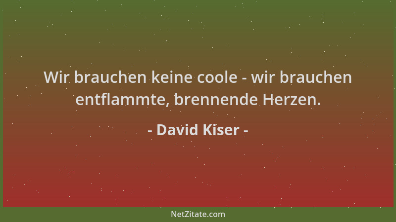 David Kiser - Wir brauchen keine coole - wir brauchen entflammte, brennende Herzen....