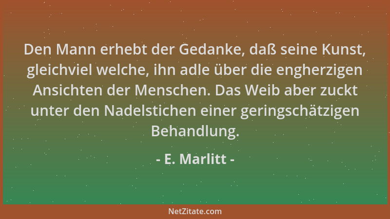 E. Marlitt - Den Mann erhebt der Gedanke, daß seine Kunst, gleichviel welche, ihn adle über die engherzigen Ansichten der M...