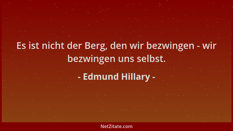 Edmund Hillary - Es ist nicht der Berg, den wir bezwingen - wir bezwingen uns selbst....