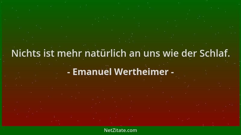 Emanuel Wertheimer - Nichts ist mehr natürlich an uns wie der Schlaf....