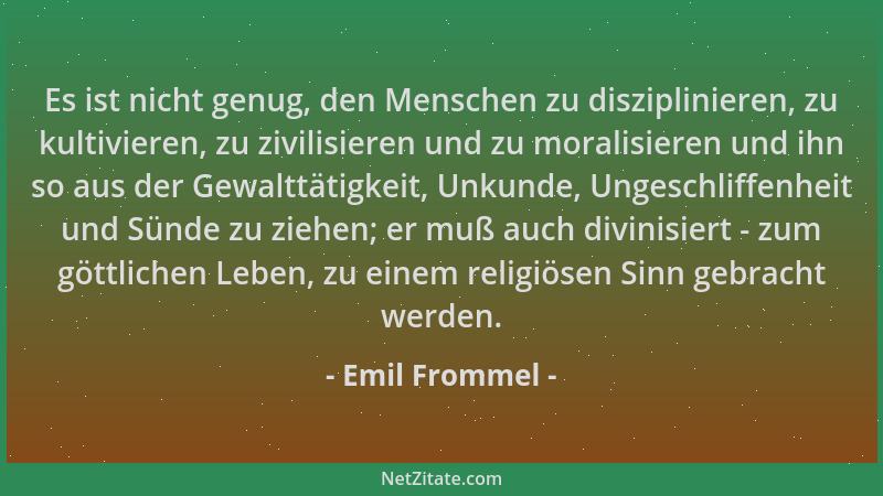 Emil Frommel - Es ist nicht genug, den Menschen zu disziplinieren, zu kultivieren, zu zivilisieren und zu moralisieren und...