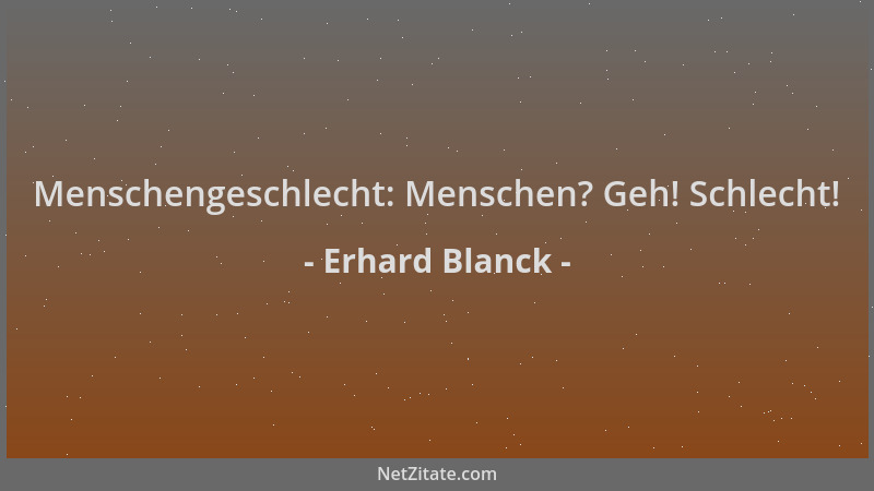 Erhard Blanck - Menschengeschlecht: Menschen? Geh! Schlecht!...