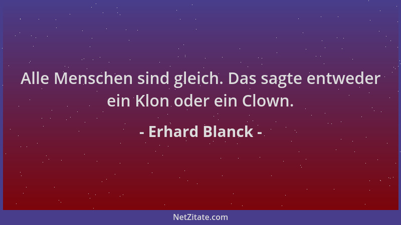 Erhard Blanck - Alle Menschen sind gleich. Das sagte entweder ein Klon oder ein Clown....