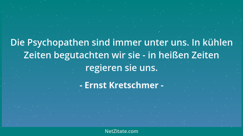 Ernst Kretschmer - Die Psychopathen sind immer unter uns. In kühlen Zeiten begutachten wir sie - in heißen Zeiten regieren...
