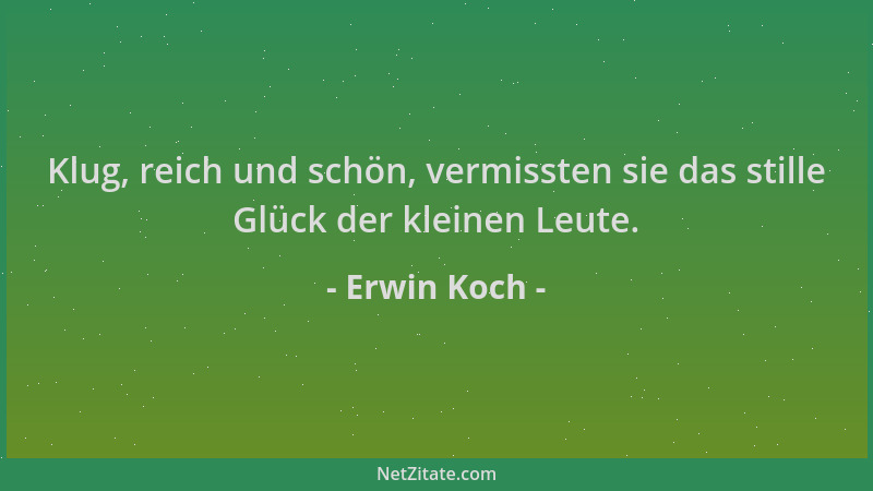 Erwin Koch - Klug, reich und schön, vermissten sie das stille Glück der kleinen Leute....