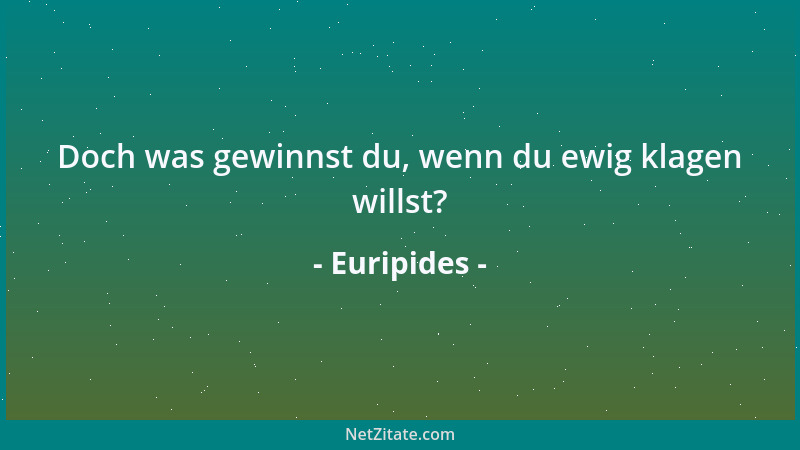Euripides - Doch was gewinnst du, wenn du ewig klagen willst?...