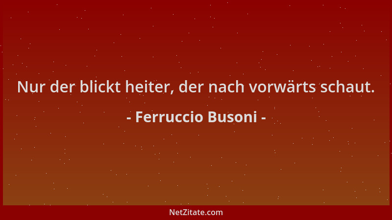Ferruccio Busoni - Nur der blickt heiter, der nach vorwärts schaut....