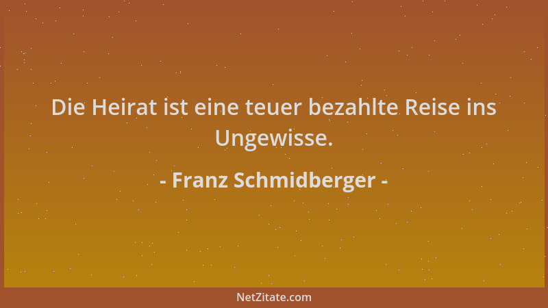 Franz Schmidberger - Die Heirat ist eine teuer bezahlte Reise ins Ungewisse....