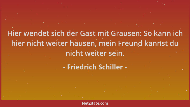Friedrich Schiller - Hier wendet sich der Gast mit Grausen: So kann ich hier nicht weiter hausen, mein Freund kannst du nic...
