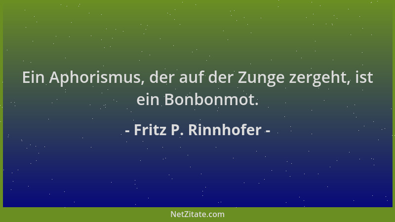 Fritz P. Rinnhofer - Ein Aphorismus, der auf der Zunge zergeht, ist ein Bonbonmot....